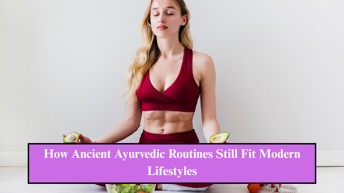 प्राचीन आयुर्वेदिक दिनचर्या का आधुनिक जीवन में स्थान